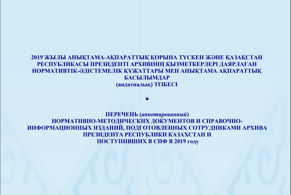 Перечень (аннотированный) нормативно-методических документов и справочно-информационных изданий, подготовленных сотрудниками Архива Президента РК и поступивших в СИФ в 2019 году
