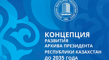 О Концепции развития Архива Президента Республики Казахстан