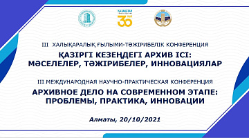 «Қазіргі кезеңдегі архив ісі: мәселелер, тәжірибелер, инновациялар» III халықаралық ғылыми-тәжірибелік конференциясы...